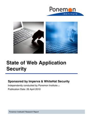 State of Web Application
Security

Sponsored by Imperva & WhiteHat Security
Independently conducted by Ponemon Institute LLC
Publication Date: 26 April 2010




 Ponemon Institute© Research Report
 