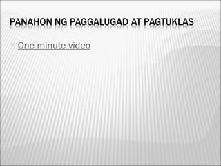    One minute video
 