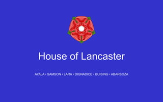 House of Lancaster
AYALA • SAMSON • LARA • DIGNADICE • BUISING • ABARSOZA

 