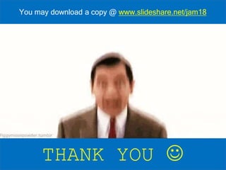 THANK YOU 
You may download a copy @ www.slideshare.net/jam18
 