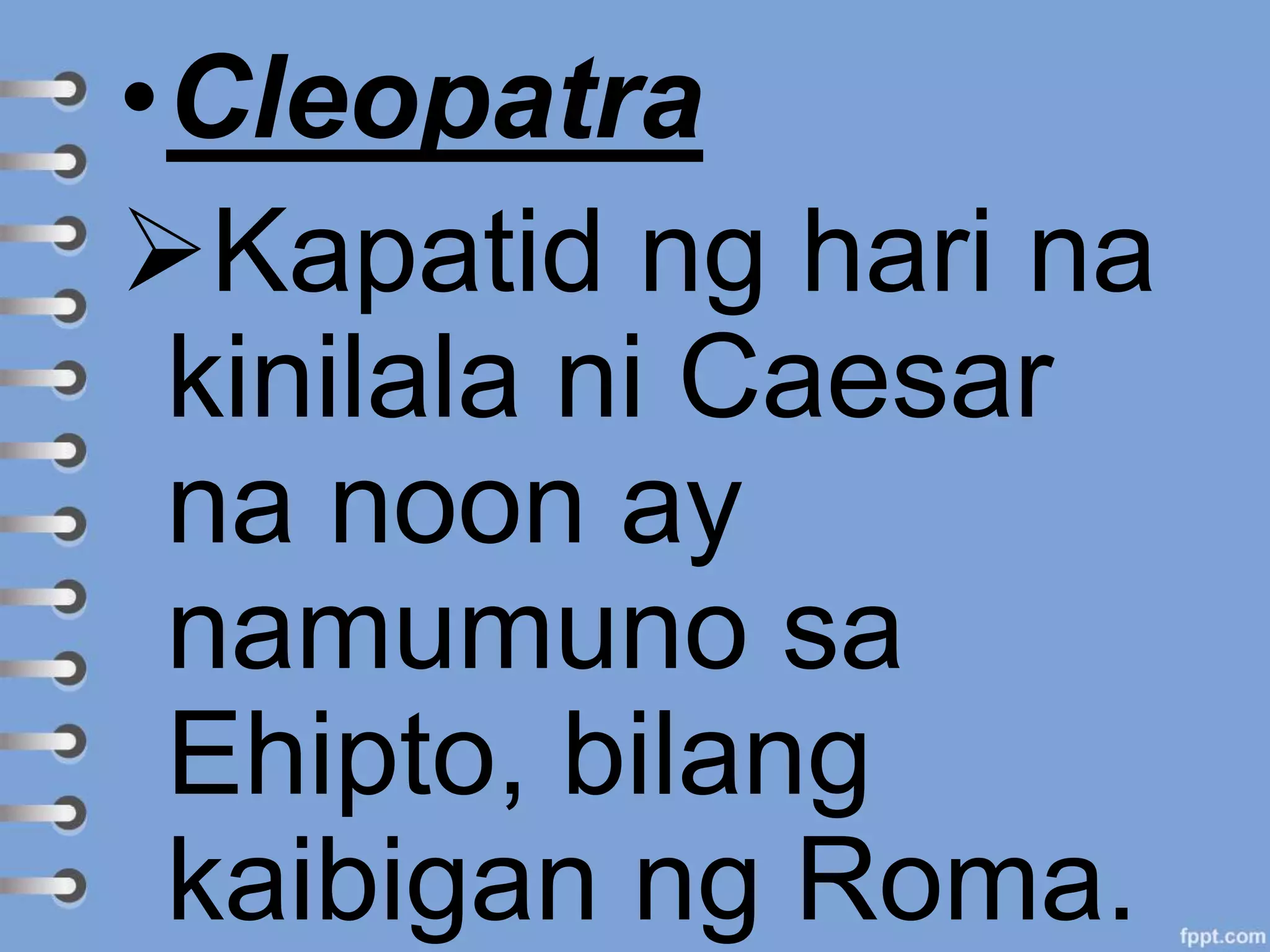 •Cleopatra
Kapatid ng hari na
kinilala ni Caesar
na noon ay
namumuno sa
Ehipto, bilang
kaibigan ng Roma.
 