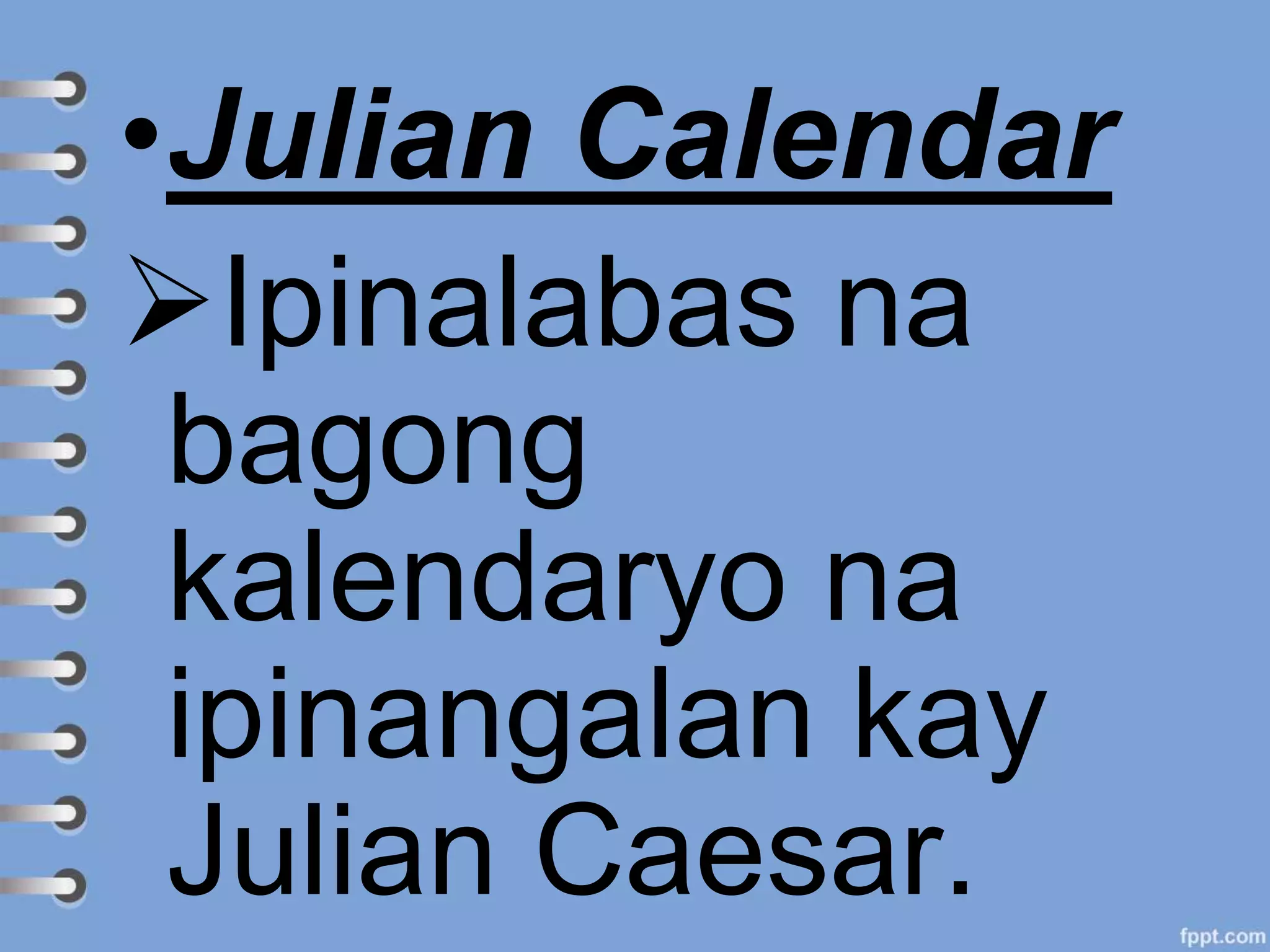 •Julian Calendar
Ipinalabas na
bagong
kalendaryo na
ipinangalan kay
Julian Caesar.
 