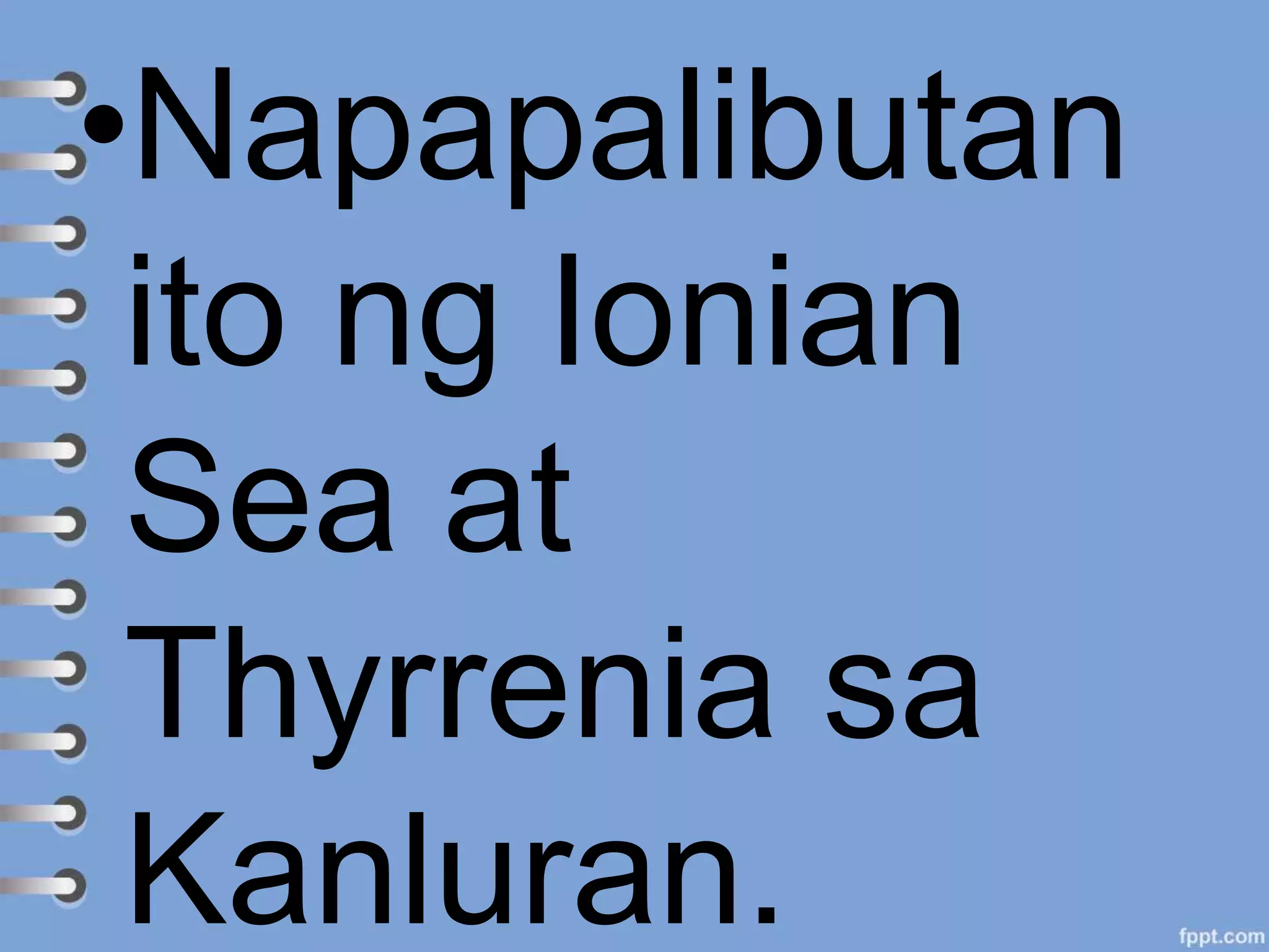 •Napapalibutan
ito ng Ionian
Sea at
Thyrrenia sa
Kanluran.
 