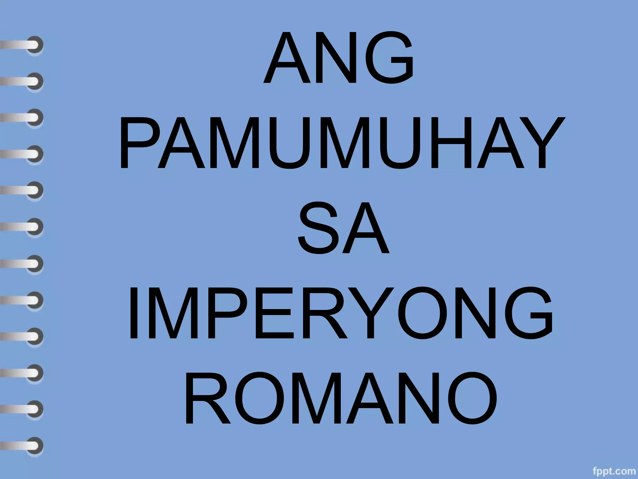 ANG
PAMUMUHAY
SA
IMPERYONG
ROMANO
 