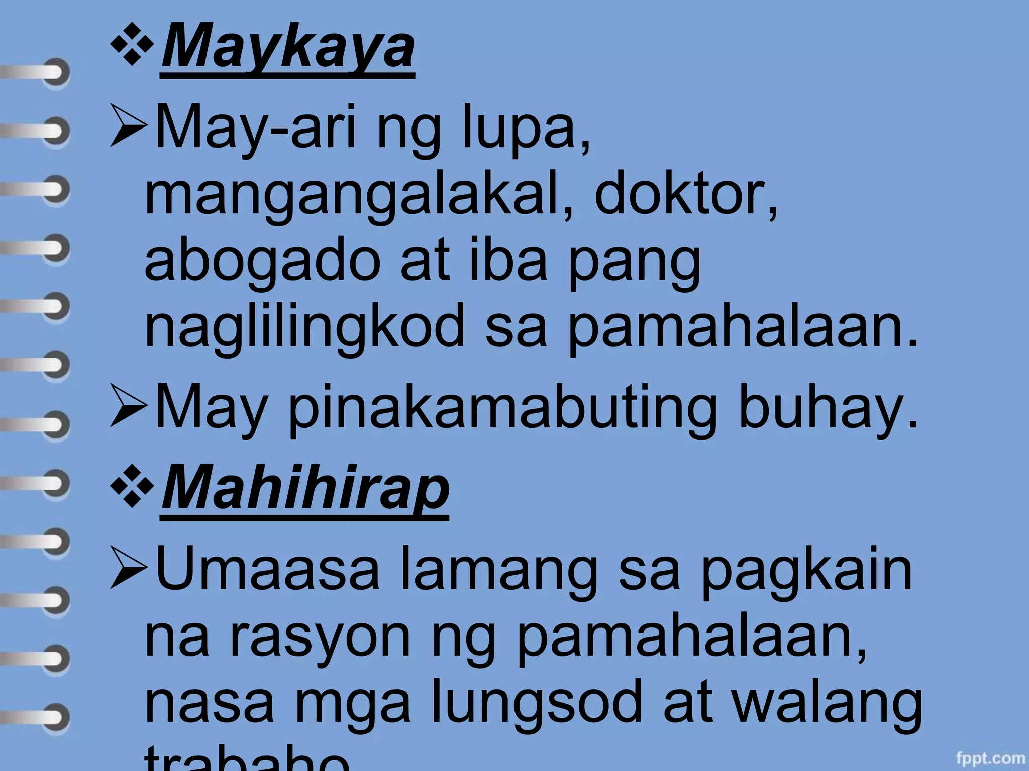Maykaya
May-ari ng lupa,
mangangalakal, doktor,
abogado at iba pang
naglilingkod sa pamahalaan.
May pinakamabuting buhay.
Mahihirap
Umaasa lamang sa pagkain
na rasyon ng pamahalaan,
nasa mga lungsod at walang
 