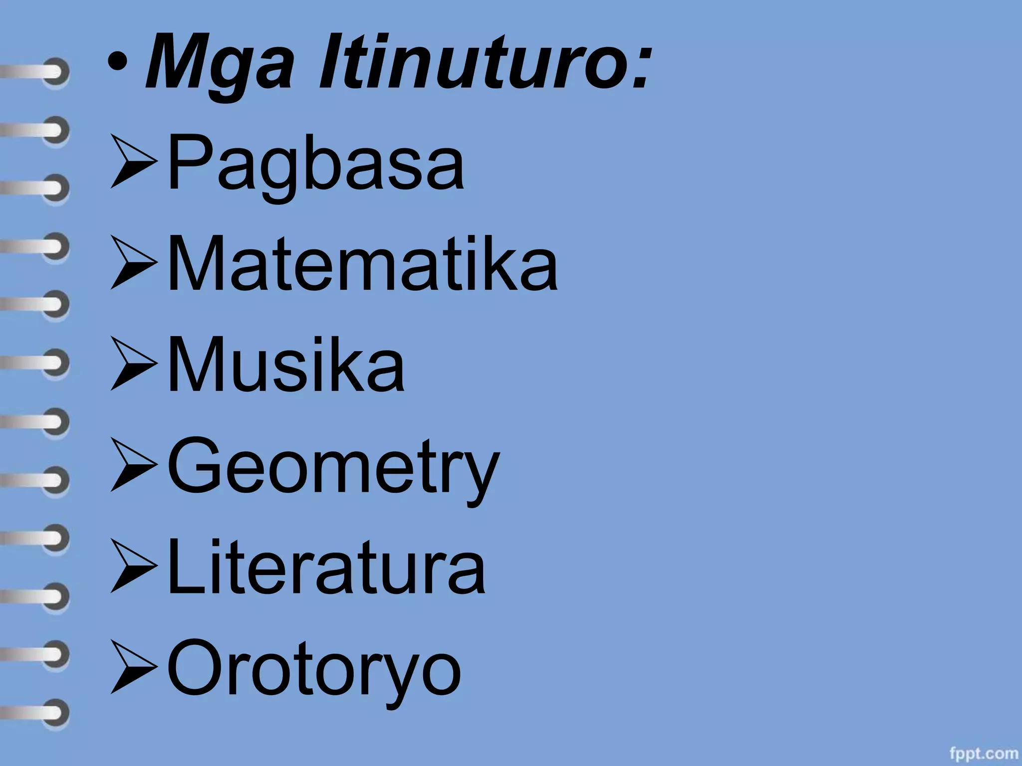 •Mga Itinuturo:
Pagbasa
Matematika
Musika
Geometry
Literatura
Orotoryo
 