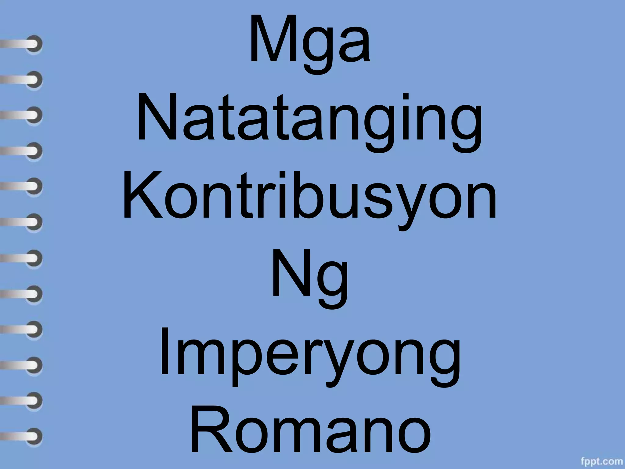 Mga
Natatanging
Kontribusyon
Ng
Imperyong
Romano
 