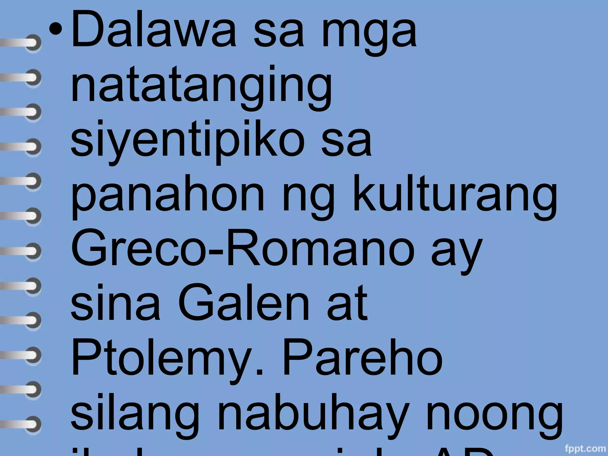 •Dalawa sa mga
natatanging
siyentipiko sa
panahon ng kulturang
Greco-Romano ay
sina Galen at
Ptolemy. Pareho
silang nabuhay noong
 