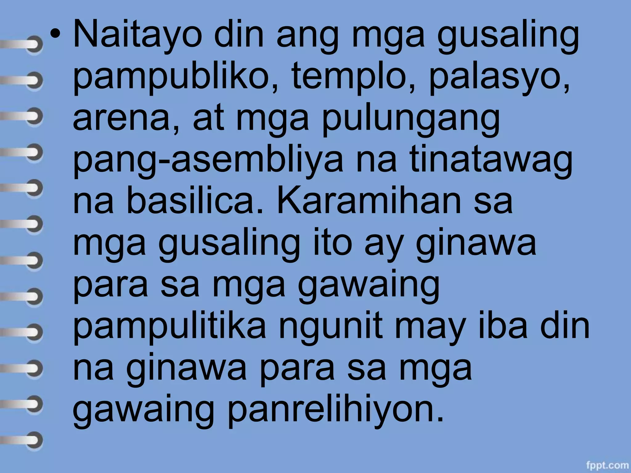• Naitayo din ang mga gusaling
pampubliko, templo, palasyo,
arena, at mga pulungang
pang-asembliya na tinatawag
na basilica. Karamihan sa
mga gusaling ito ay ginawa
para sa mga gawaing
pampulitika ngunit may iba din
na ginawa para sa mga
gawaing panrelihiyon.
 