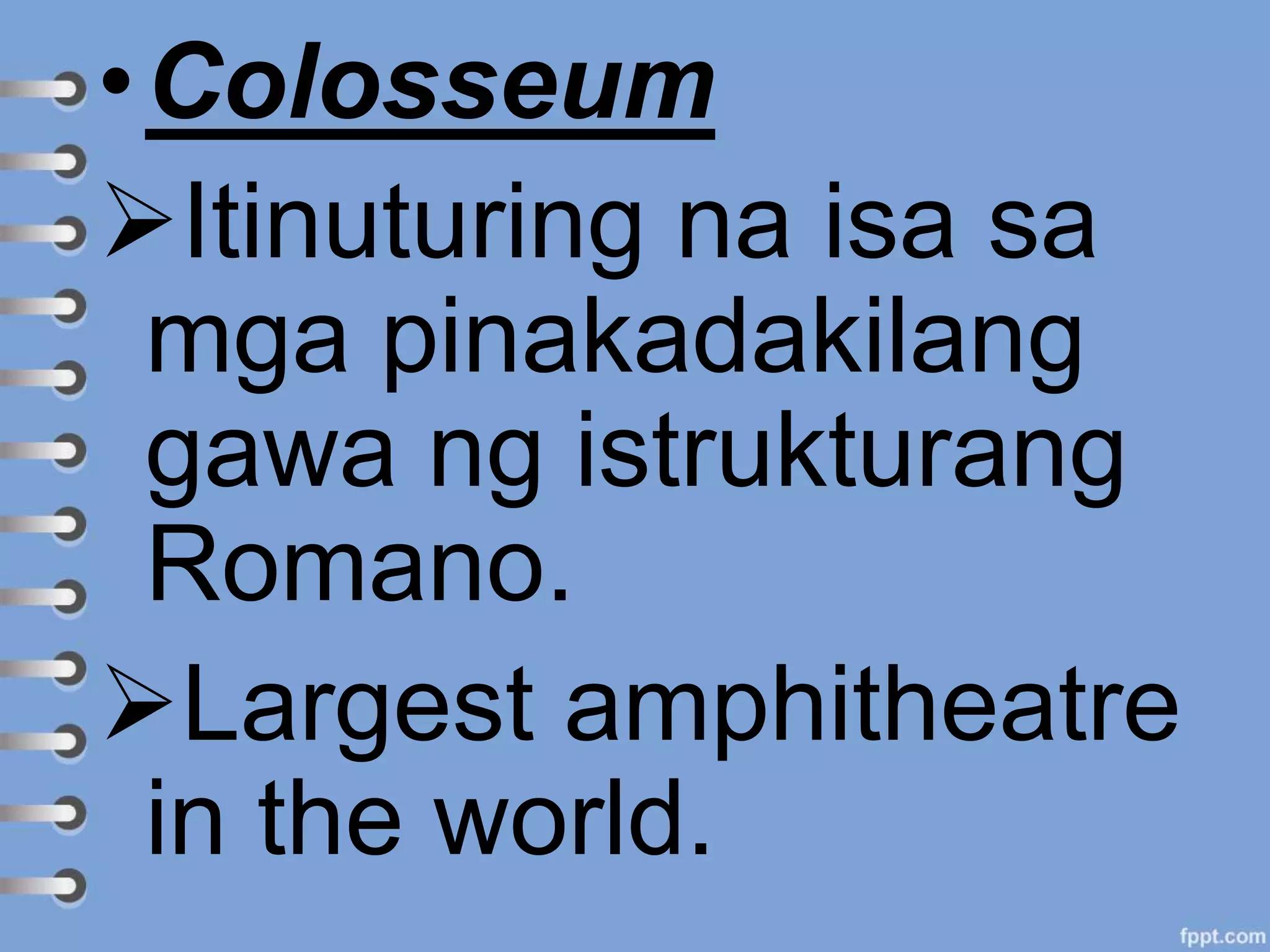 •Colosseum
Itinuturing na isa sa
mga pinakadakilang
gawa ng istrukturang
Romano.
Largest amphitheatre
in the world.
 