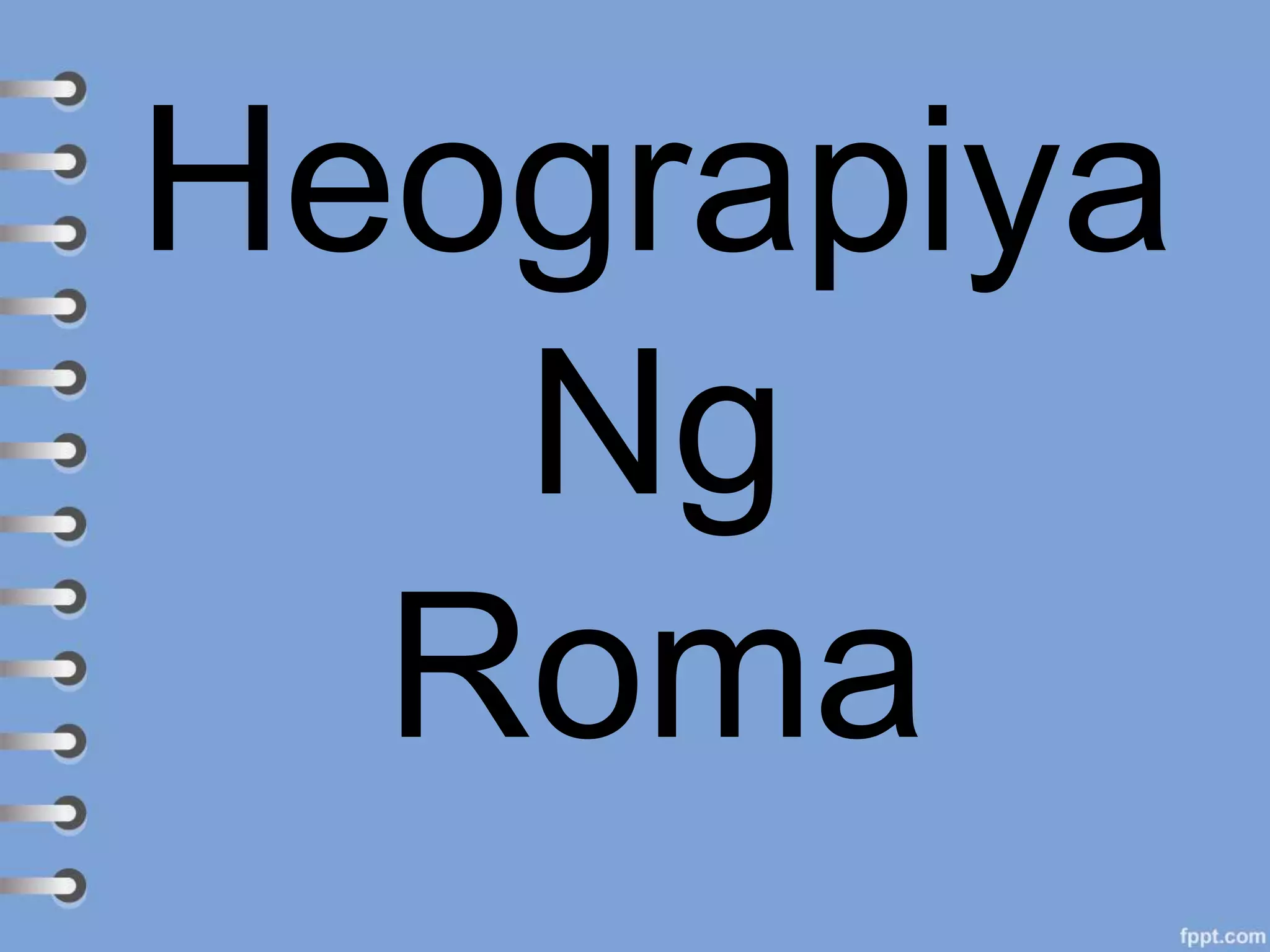 Heograpiya
Ng
Roma
 