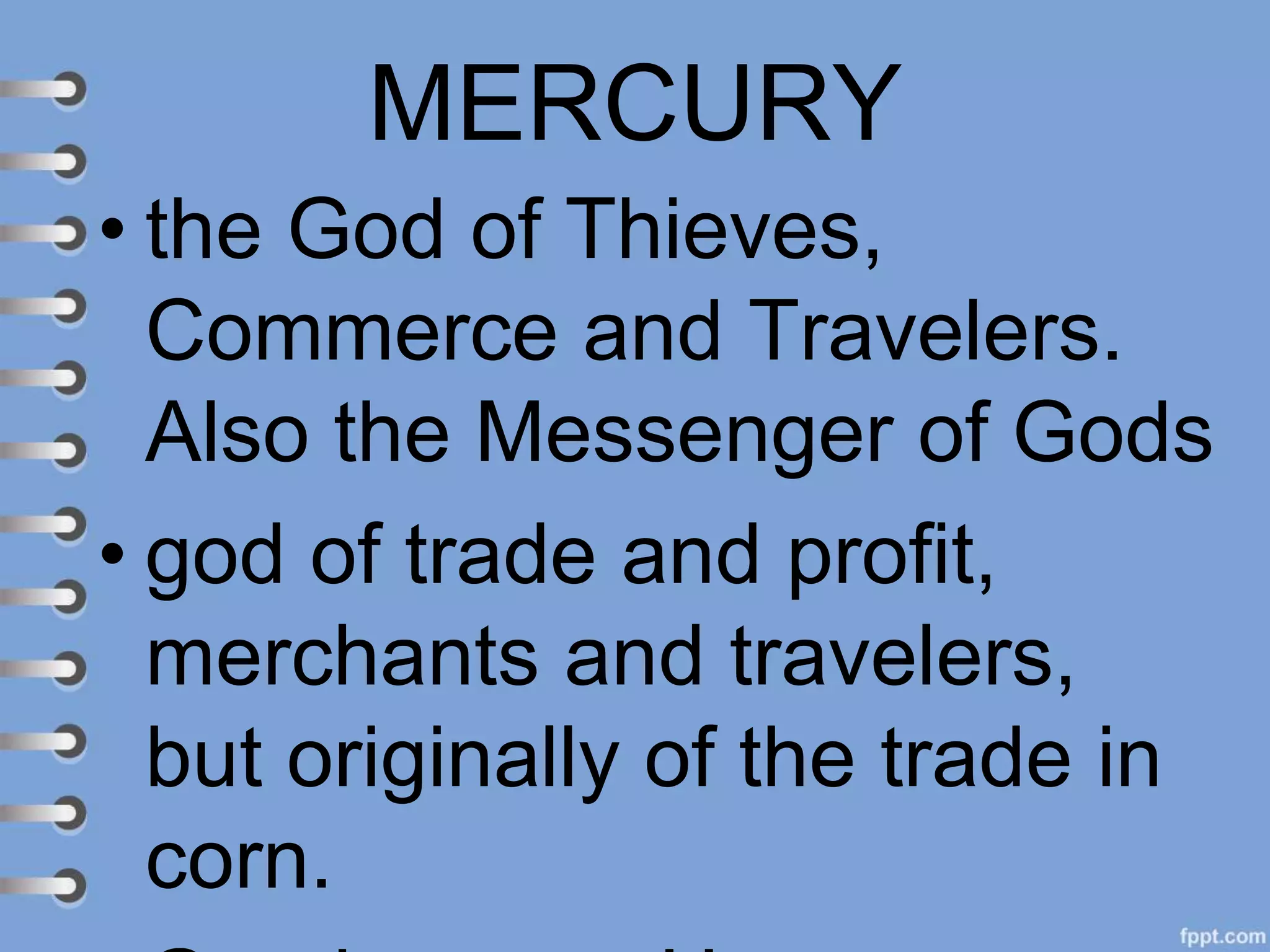 MERCURY
• the God of Thieves,
Commerce and Travelers.
Also the Messenger of Gods
• god of trade and profit,
merchants and travelers,
but originally of the trade in
corn.
 