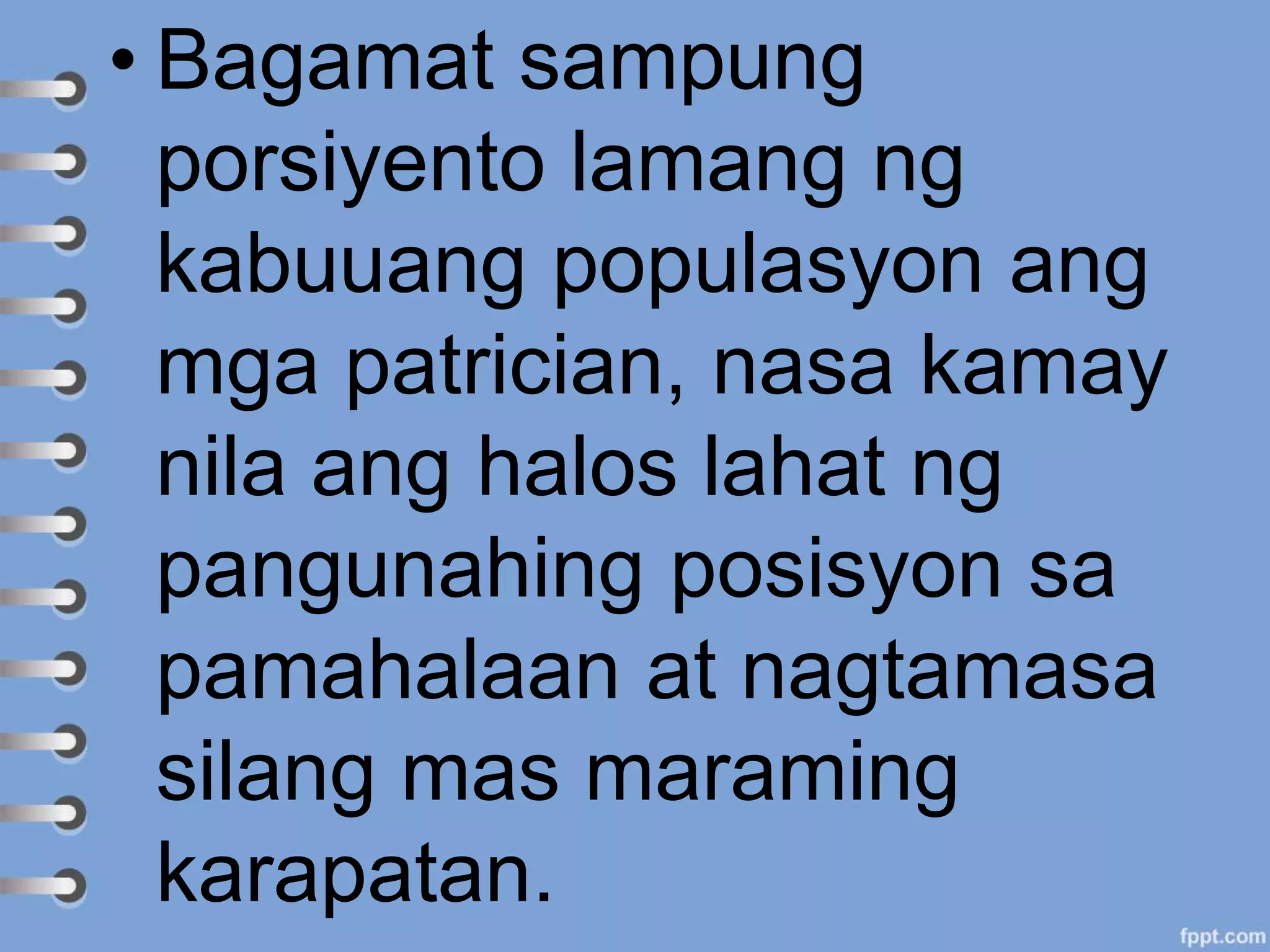• Bagamat sampung
porsiyento lamang ng
kabuuang populasyon ang
mga patrician, nasa kamay
nila ang halos lahat ng
pangunahing posisyon sa
pamahalaan at nagtamasa
silang mas maraming
karapatan.
 