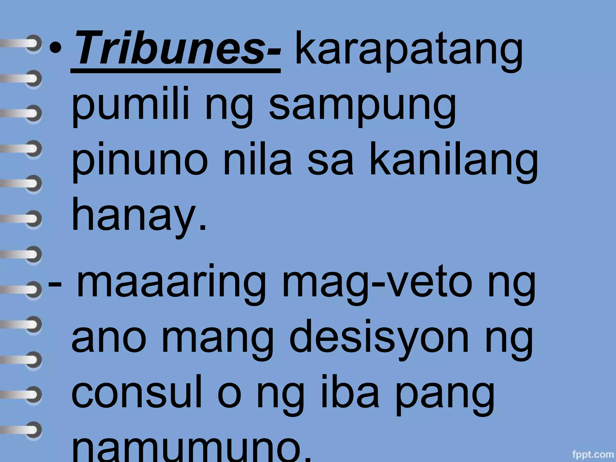 • Tribunes- karapatang
pumili ng sampung
pinuno nila sa kanilang
hanay.
- maaaring mag-veto ng
ano mang desisyon ng
consul o ng iba pang
 