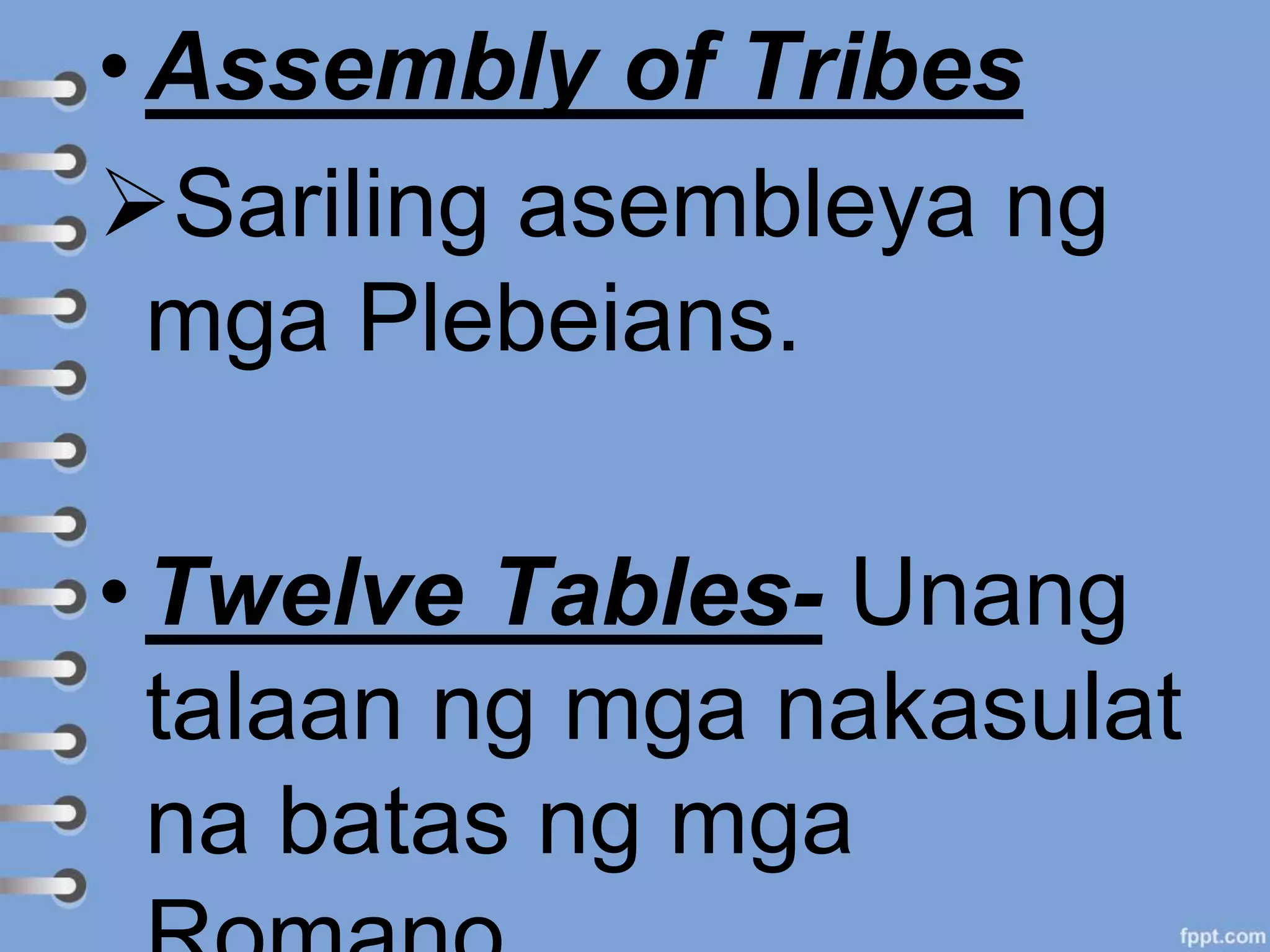 • Assembly of Tribes
Sariling asembleya ng
mga Plebeians.
• Twelve Tables- Unang
talaan ng mga nakasulat
na batas ng mga
 