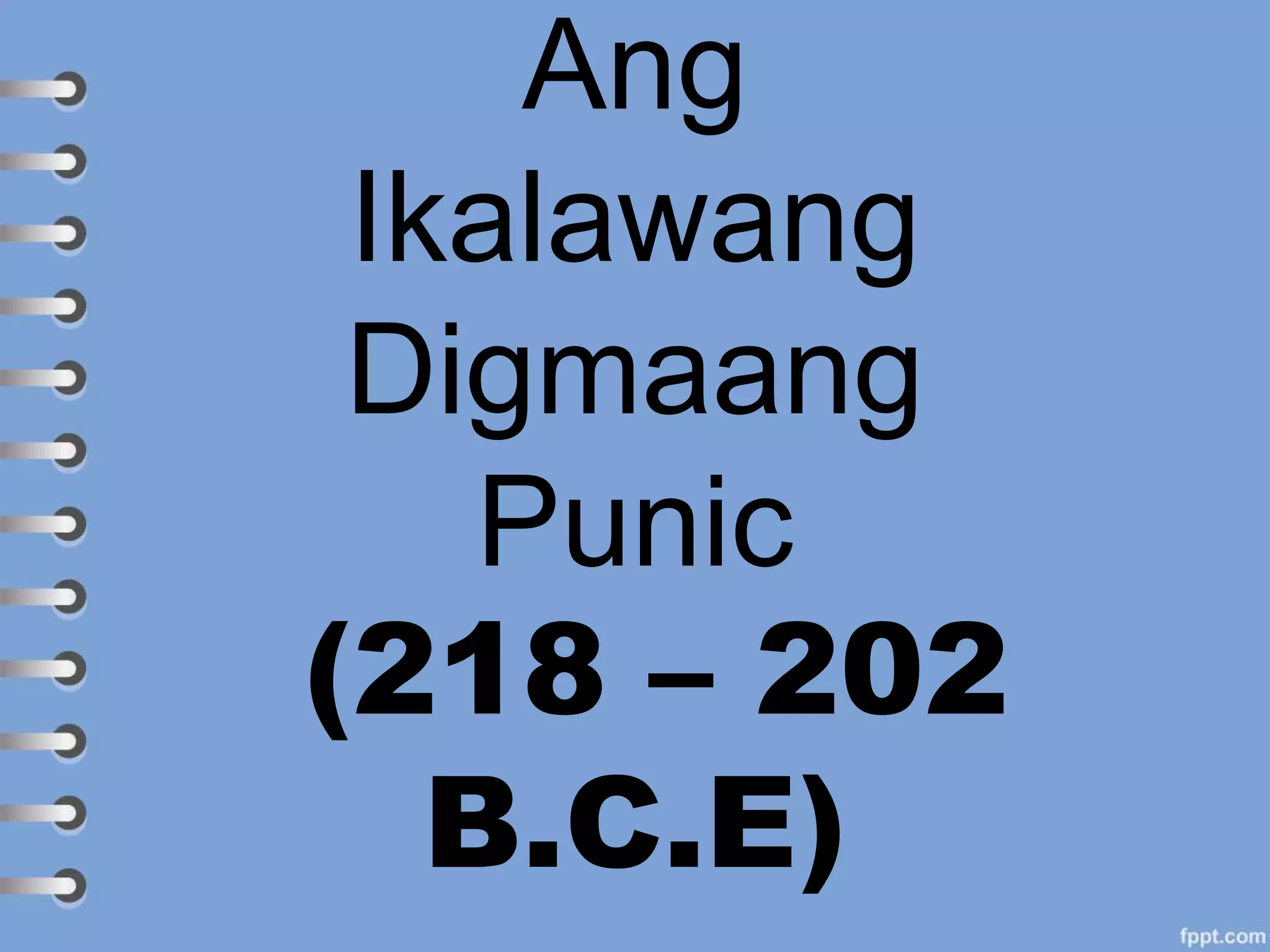 Ang
Ikalawang
Digmaang
Punic
(218 – 202
B.C.E)
 