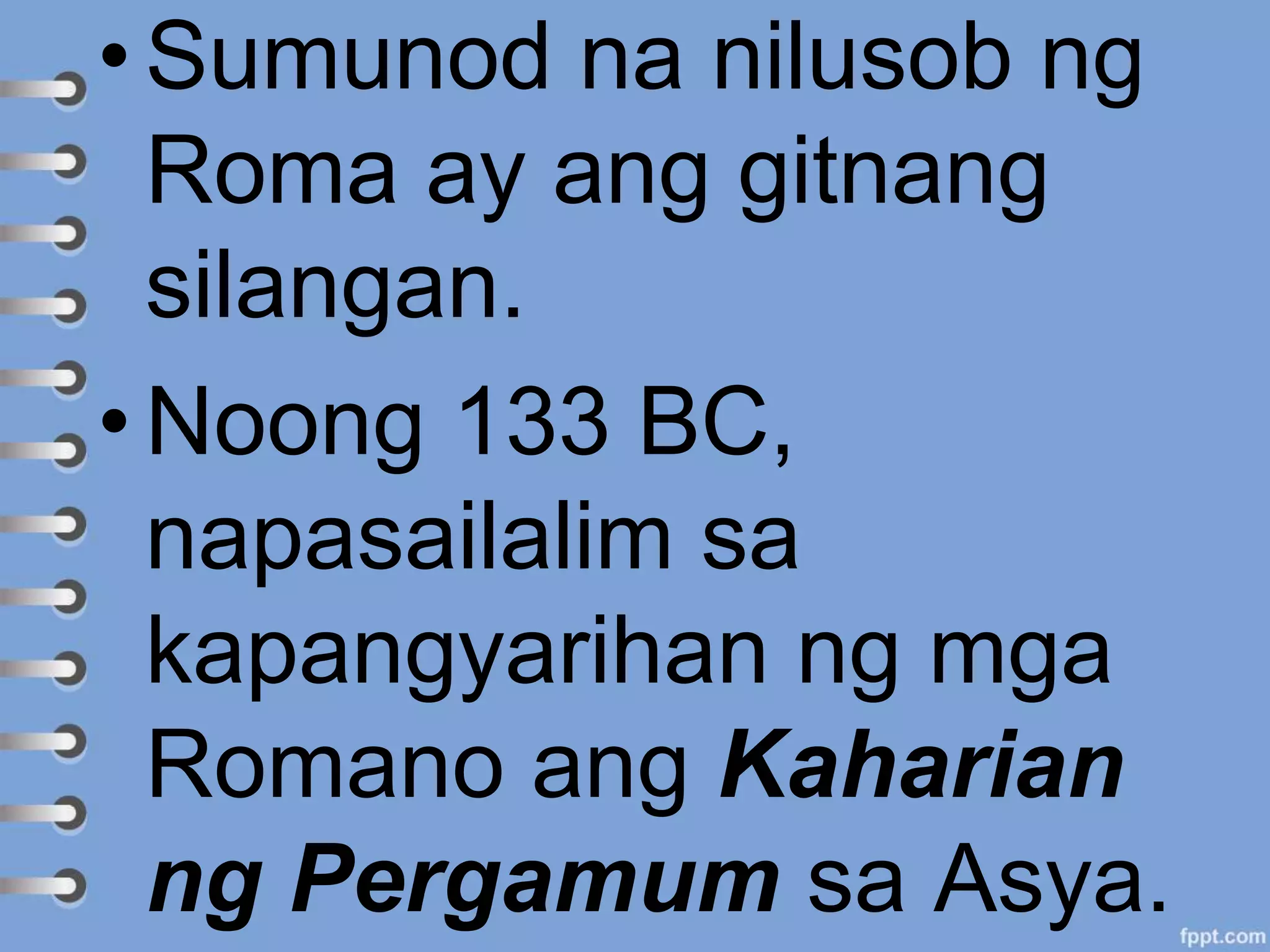 • Sumunod na nilusob ng
Roma ay ang gitnang
silangan.
• Noong 133 BC,
napasailalim sa
kapangyarihan ng mga
Romano ang Kaharian
ng Pergamum sa Asya.
 