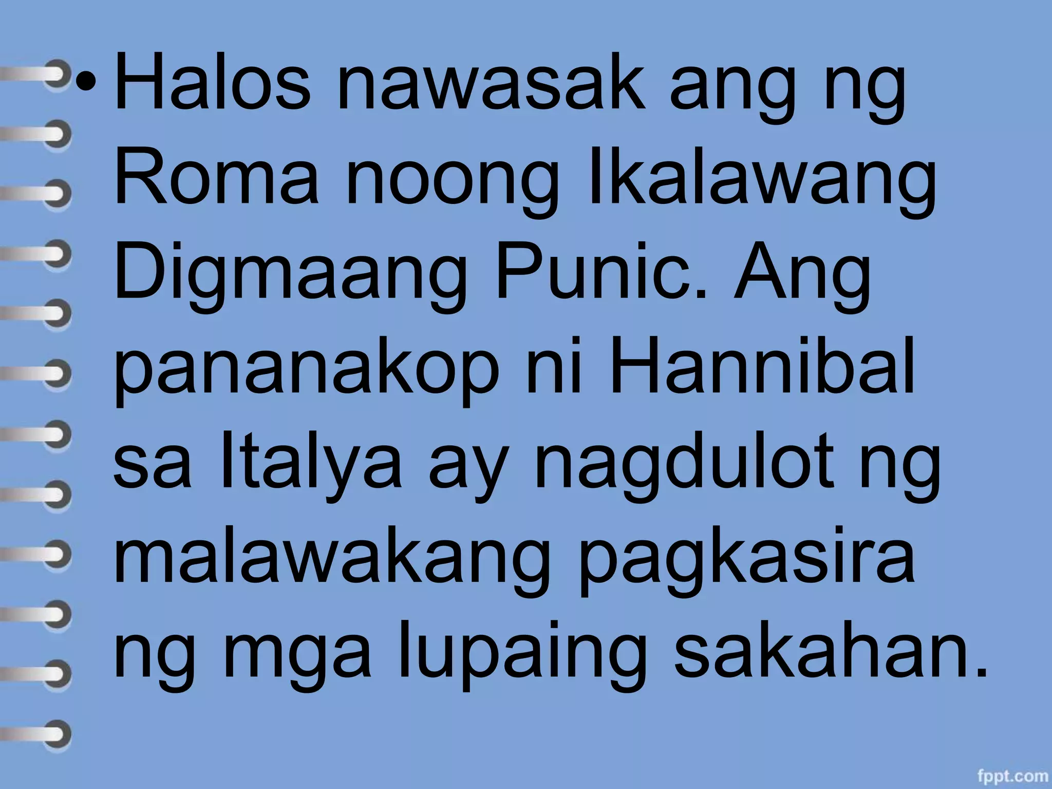 • Halos nawasak ang ng
Roma noong Ikalawang
Digmaang Punic. Ang
pananakop ni Hannibal
sa Italya ay nagdulot ng
malawakang pagkasira
ng mga lupaing sakahan.
 
