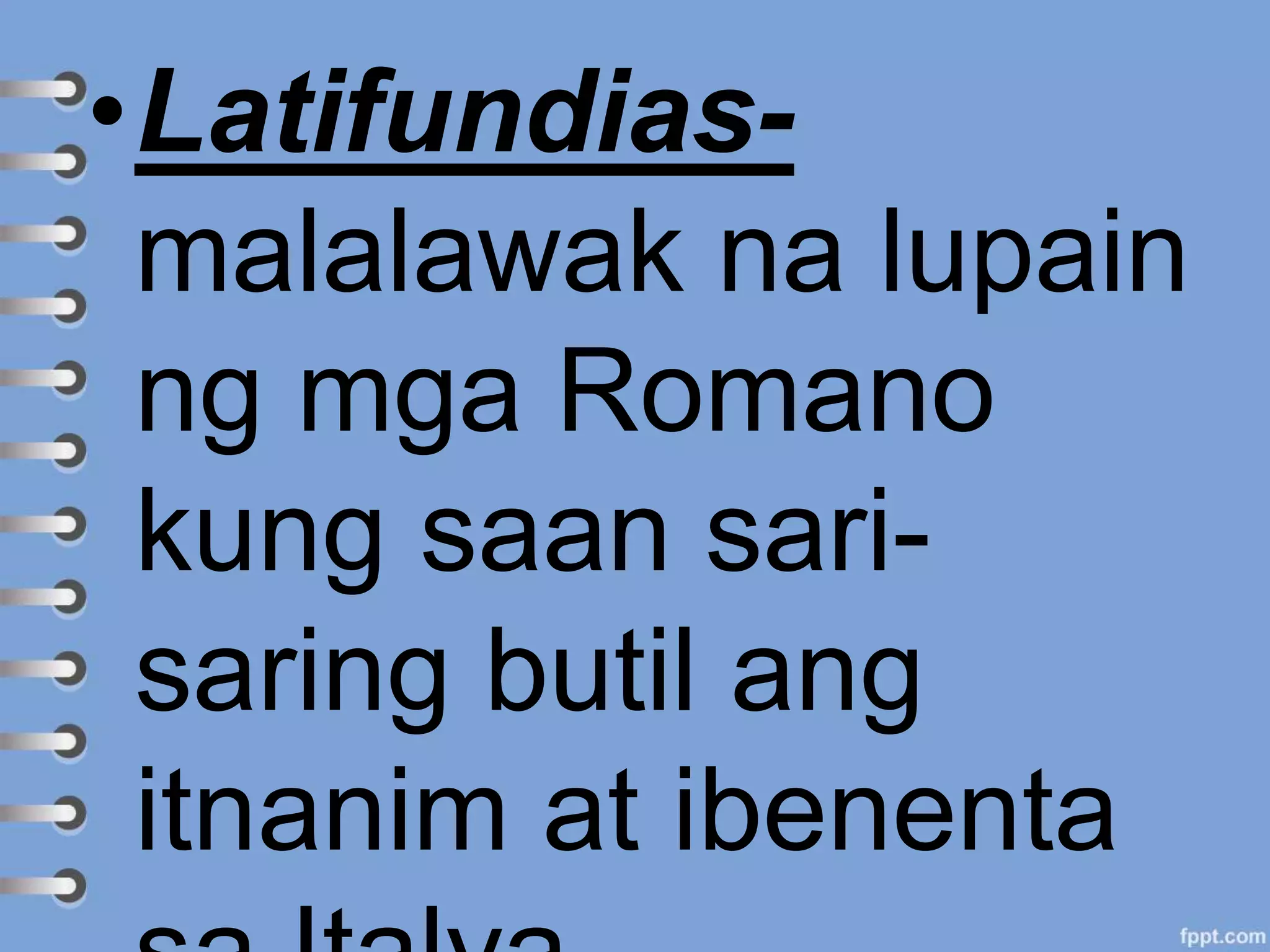 •Latifundias-
malalawak na lupain
ng mga Romano
kung saan sari-
saring butil ang
itnanim at ibenenta
 