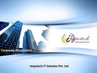 Impetech IT Solution Pvt. Ltd
Corporate Presentation
 