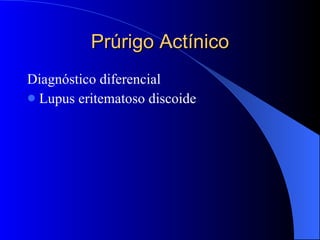 Diagnóstico diferencial Lupus eritematoso discoide Prúrigo Actínico 