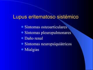 Síntomas osteoarticulares Síntomas pleuropulmonares Daño renal Síntomas neuropsiquiátricos Mialgias  Lupus eritematoso sistémico 