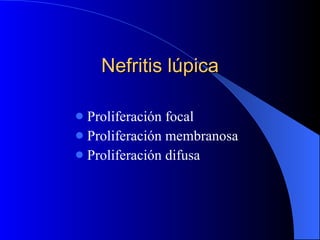 Nefritis lúpica Proliferación focal Proliferación membranosa Proliferación difusa 