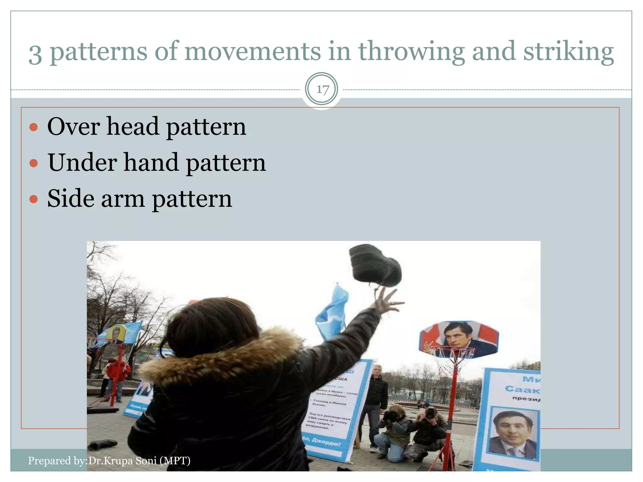 3 patterns of movements in throwing and striking
 Over head pattern
 Under hand pattern
 Side arm pattern
Prepared by:Dr.Krupa Soni (MPT)
17
 