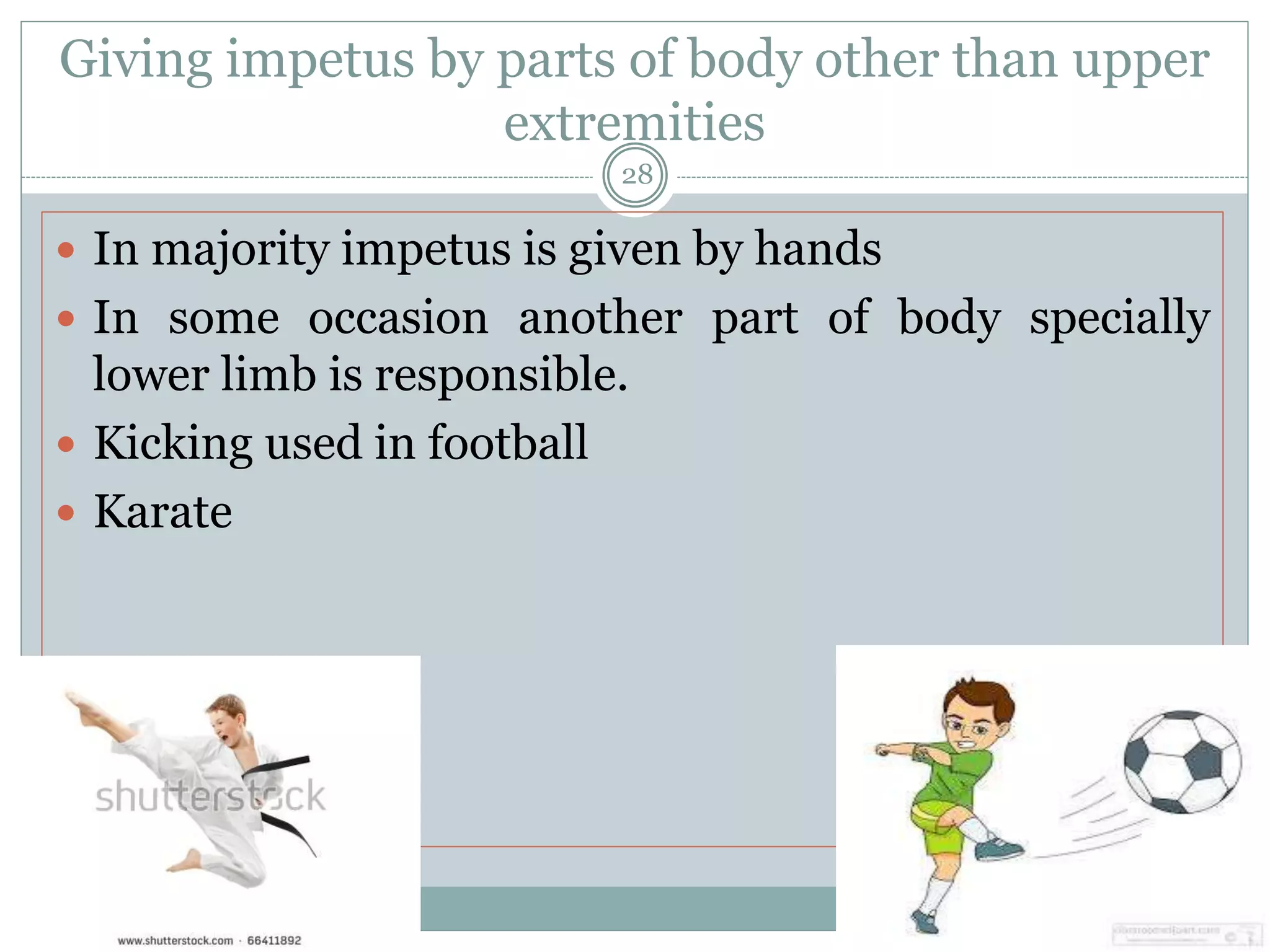 Giving impetus by parts of body other than upper
extremities
 In majority impetus is given by hands
 In some occasion another part of body specially
lower limb is responsible.
 Kicking used in football
 Karate
Prepared by:Dr.Krupa Soni (MPT)
28
 