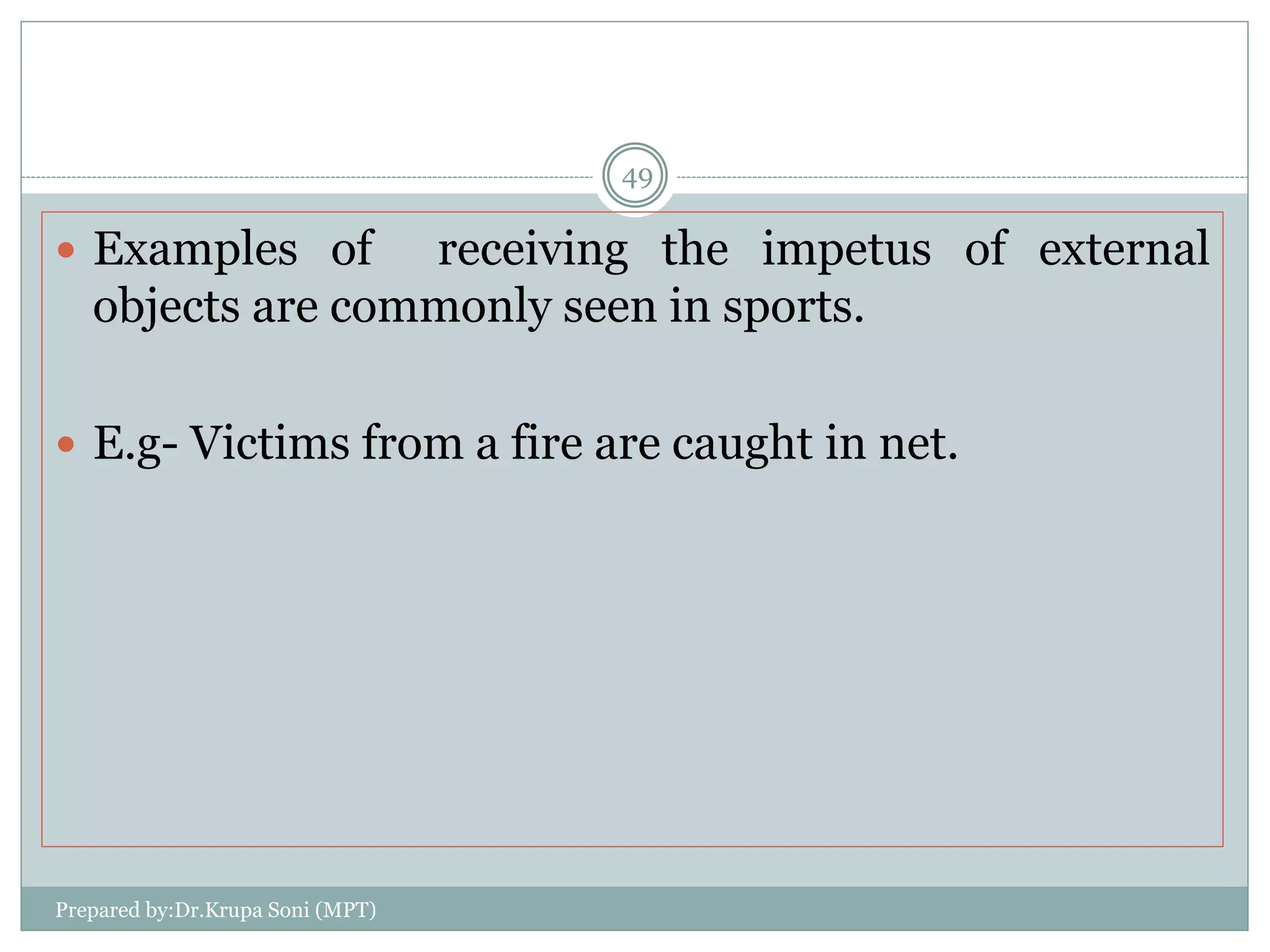 Prepared by:Dr.Krupa Soni (MPT)
49
 Examples of receiving the impetus of external
objects are commonly seen in sports.
 E.g- Victims from a fire are caught in net.
 