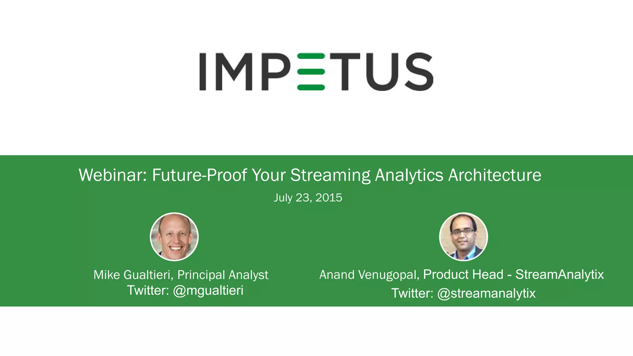 Webinar: Future-Proof Your Streaming Analytics Architecture
Mike Gualtieri, Principal Analyst
July 23, 2015
Twitter: @mgualtieri
Anand Venugopal, Product Head - StreamAnalytix
Twitter: @streamanalytix
 