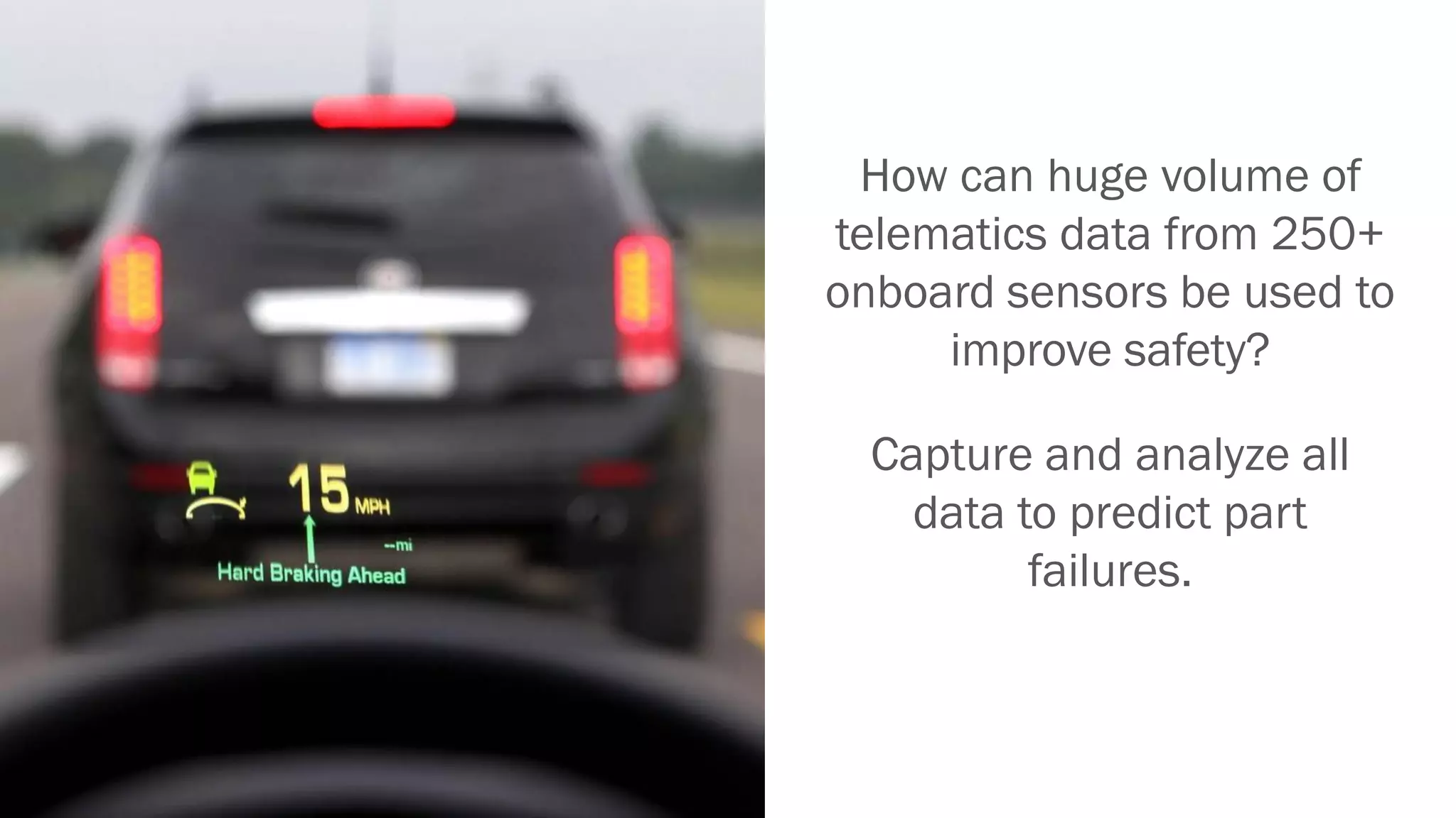 How can huge volume of
telematics data from 250+
onboard sensors be used to
improve safety?
Capture and analyze all
data to predict part
failures.
 