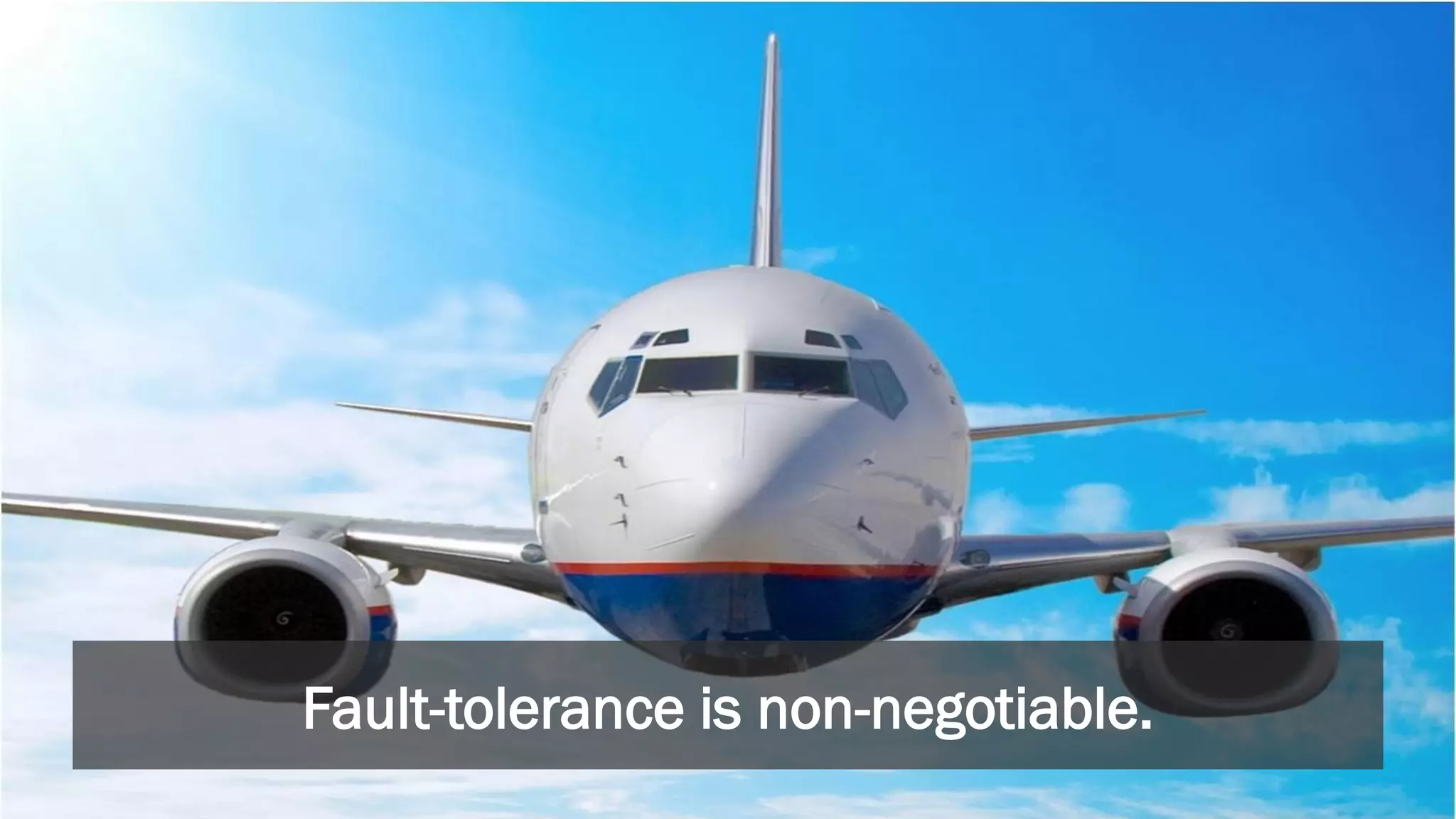 Fault-tolerance is non-negotiable.
 