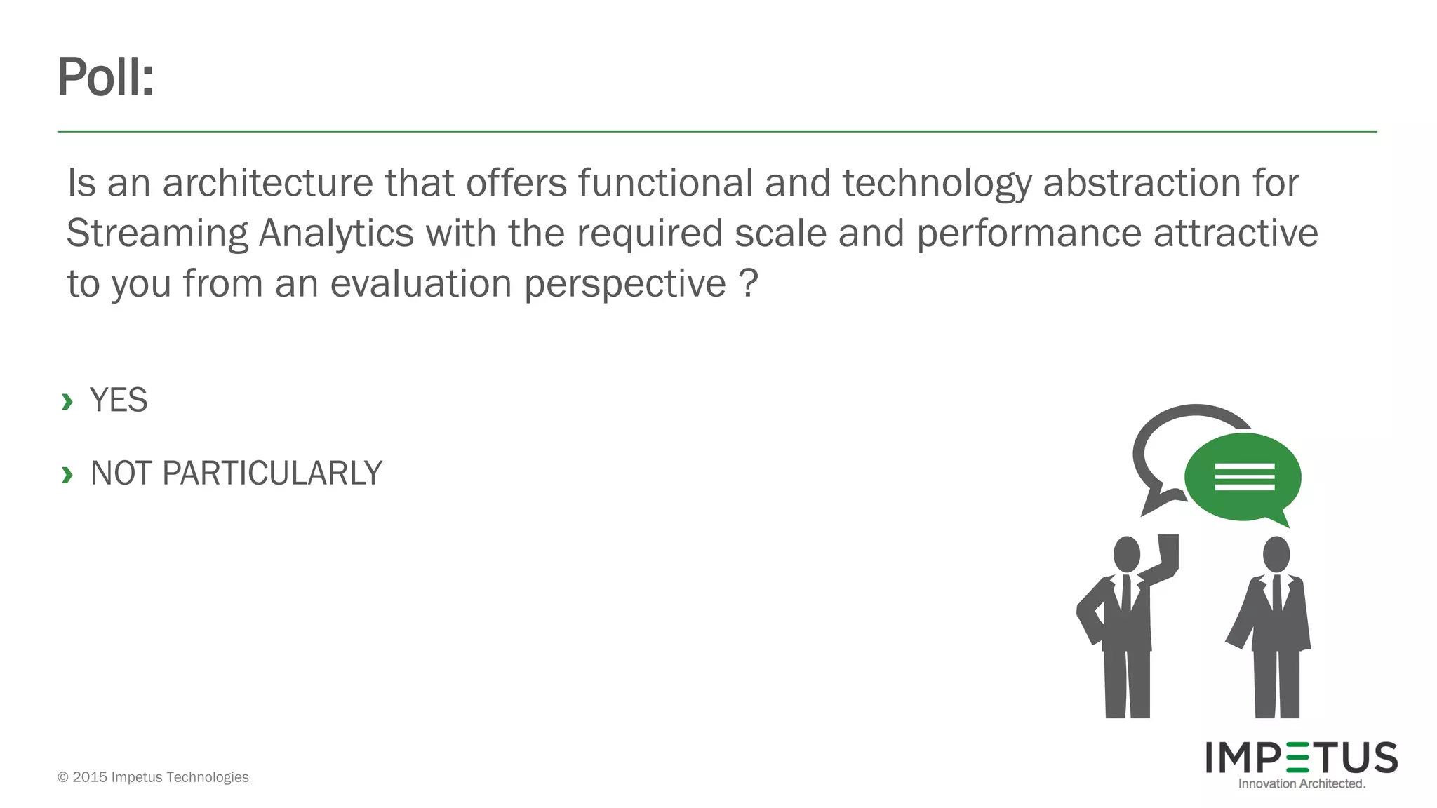 © 2015 Impetus Technologies
Poll:
› YES
› NOT PARTICULARLY
Is an architecture that offers functional and technology abstraction for
Streaming Analytics with the required scale and performance attractive
to you from an evaluation perspective ?
 