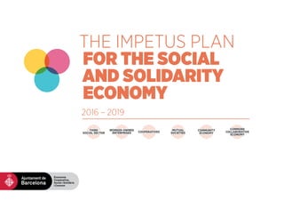 THE IMPETUS PLAN
FOR THE SOCIAL
AND SOLIDARITY
ECONOMY
2016 – 2019
WORKER-OWNED
ENTERPRISES
THIRD
SOCIAL SECTOR COOPERATIVES
MUTUAL
SOCIETIES
COMMUNITY
ECONOMY
COMMONS
COLLABORATIVE
ECONOMY
 