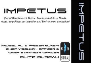 IMPETUS
(Social Development Theme: Promotion of Basic Needs,
Access to political participation and Environment protection)

Andeel Ali & Yaseen Munshi
Chief Visionary Officer &
Chief Strategy Officer

Blitz Bureau

 