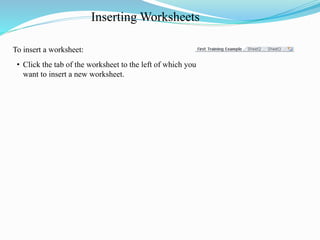Inserting Worksheets
To insert a worksheet:
• Click the tab of the worksheet to the left of which you
want to insert a new worksheet.
 
