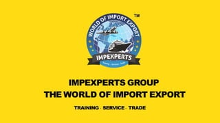 IMPEXPERTS GROUP
THE WORLD OF IMPORT EXPORT
TRAINING - SERVICE - TRADE
 