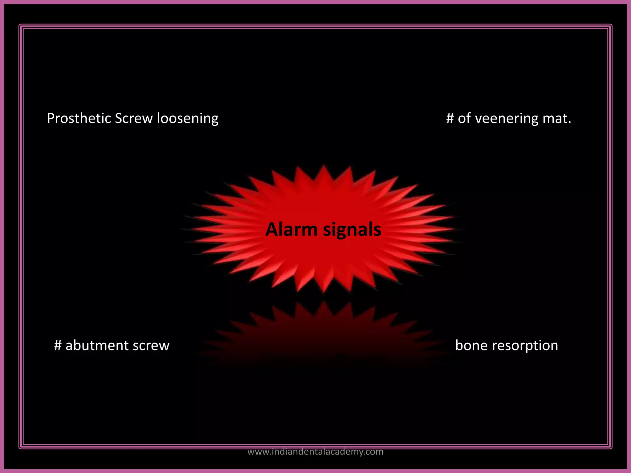 Alarm signals
Prosthetic Screw loosening # of veenering mat.
# abutment screw bone resorption
www.indiandentalacademy.com
 