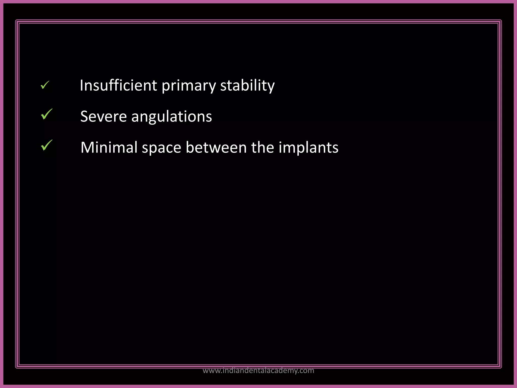  Insufficient primary stability
 Severe angulations
 Minimal space between the implants
www.indiandentalacademy.com
 