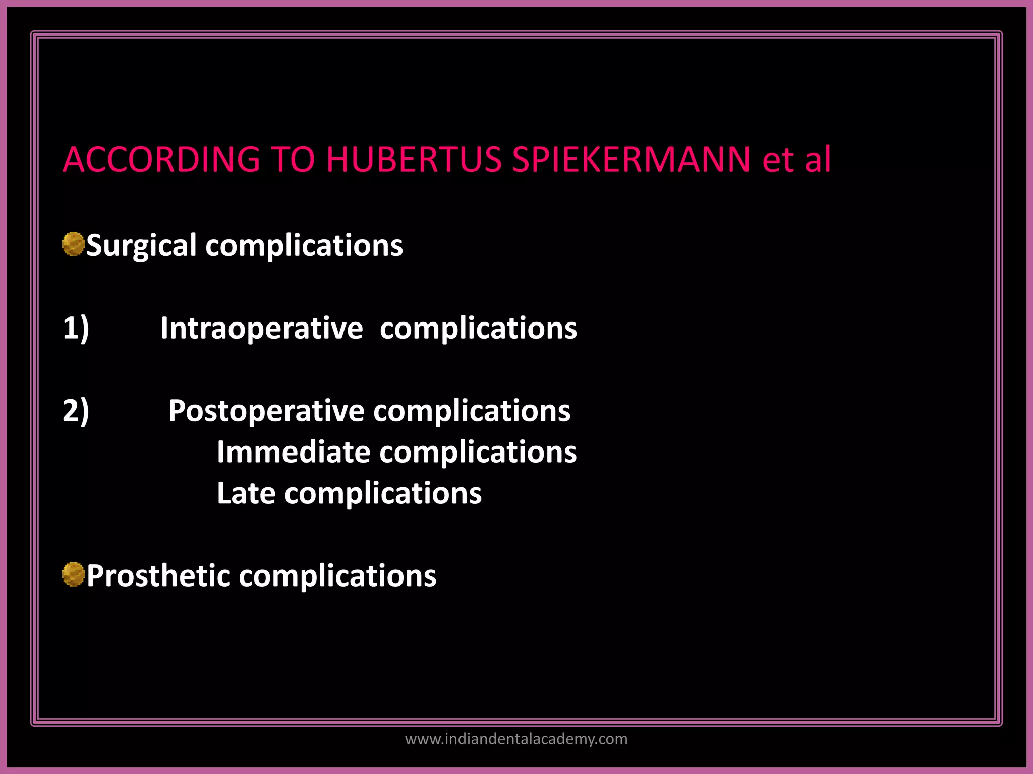 ACCORDING TO HUBERTUS SPIEKERMANN et al
Surgical complications
1) Intraoperative complications
2) Postoperative complications
Immediate complications
Late complications
Prosthetic complications
www.indiandentalacademy.com
 