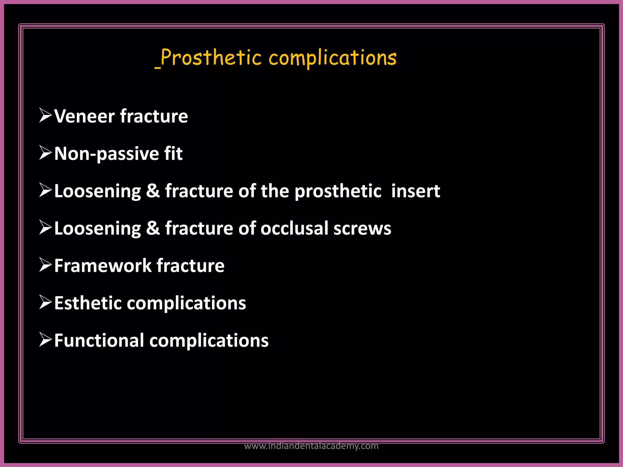 Prosthetic complications
Veneer fracture
Non-passive fit
Loosening & fracture of the prosthetic insert
Loosening & fracture of occlusal screws
Framework fracture
Esthetic complications
Functional complications
www.indiandentalacademy.com
 