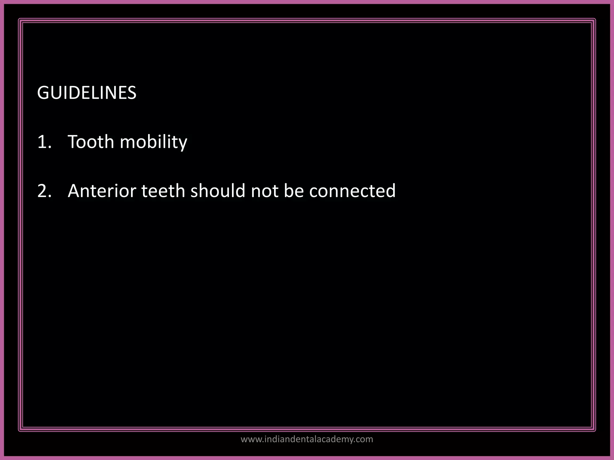 GUIDELINES
1. Tooth mobility
2. Anterior teeth should not be connected
www.indiandentalacademy.com
 