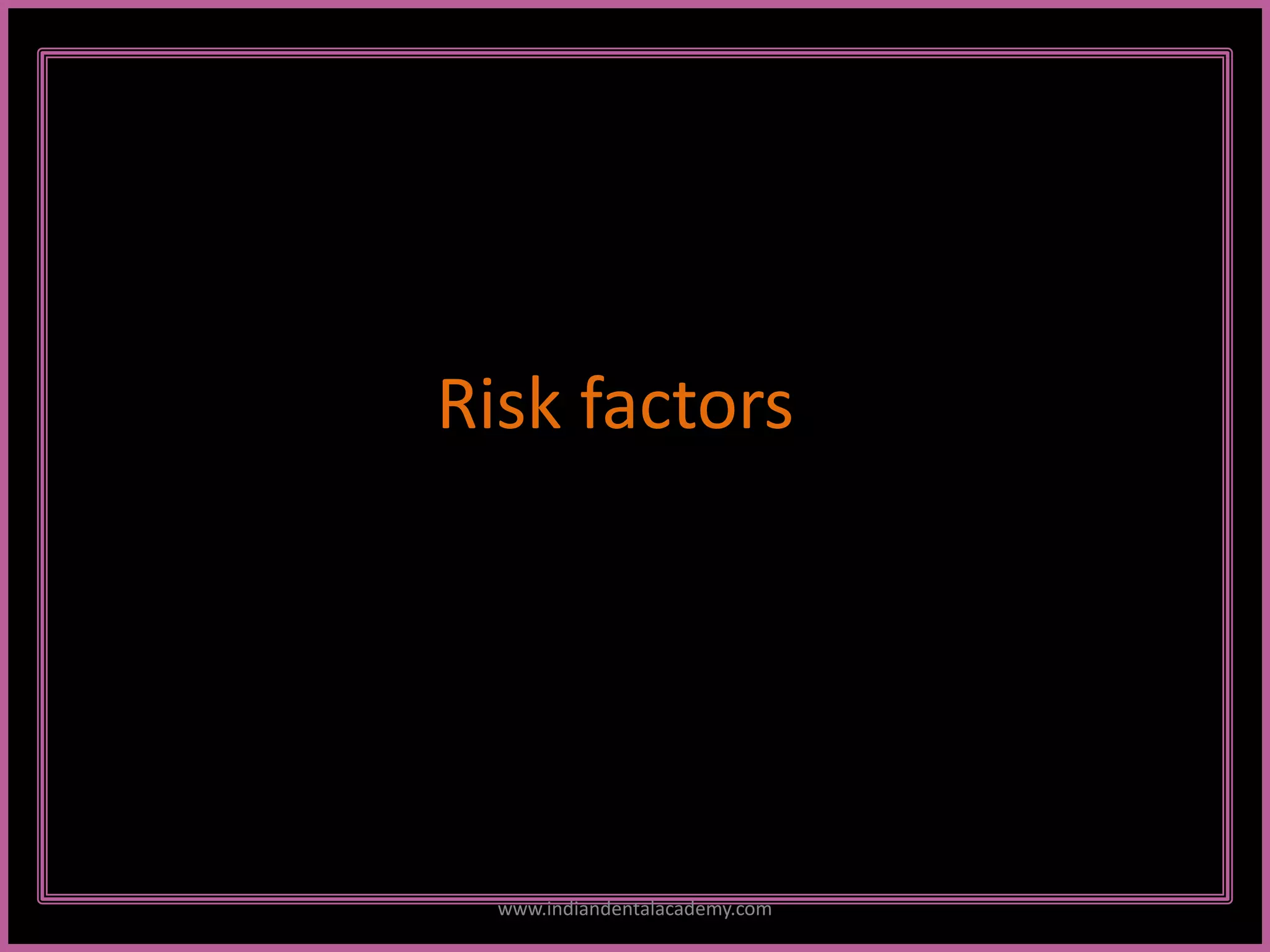 Risk factors
www.indiandentalacademy.com
 