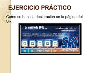 EJERCICIO PRÁCTICO
Como se hace la declaración en la página del
SRI.
 