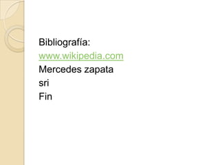 Bibliografía:
www.wikipedia.com
Mercedes zapata
sri
Fin
 