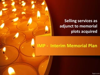 IMP - Interim Memorial Plan
Selling services as
adjunct to memorial
plots acquired
 