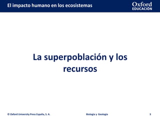 © Oxford University Press España, S. A. Biología y Geología 3
La superpoblación y los
recursos
El impacto humano en los ecosistemas
 
