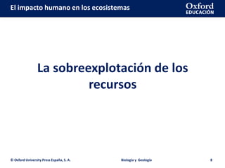 © Oxford University Press España, S. A. Biología y Geología 8
La sobreexplotación de los
recursos
El impacto humano en los ecosistemas
 