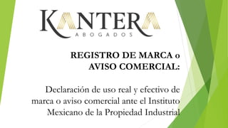REGISTRO DE MARCA o
AVISO COMERCIAL:
Declaración de uso real y efectivo de
marca o aviso comercial ante el Instituto
Mexicano de la Propiedad Industrial
 